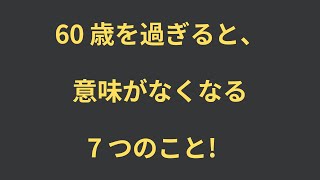 60 歳を過ぎると意味がなくなる 7 つのこと!