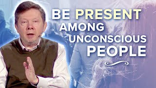 How to Maintain Presence among Unconscious People | Eckhart Tolle