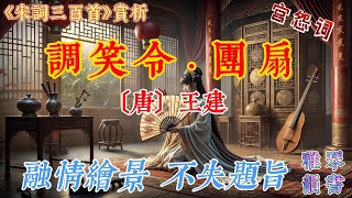 【古詩詞鑒賞】 《宋詞三百首》| 王建 | 《調笑令·團扇》 |  宮怨詞  | Appreciation and Analysis of Chinese Poetry