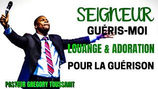 SEIGNEUR GUÉRIS MOI || LOUANGE \u0026 ADORATION POUR LA GUÉRISON || PASTEUR GREGORY TOUSSAINT🙏🙌🎶🎵🎤