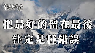 人活一世，千萬別把最好的留在最後，不然只能後悔一生！【深夜讀書】