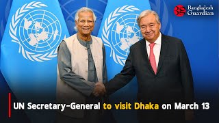 UN Secretary-General to visit Dhaka on March 13 | Antonio Guterres | Dr Yunus | Bangladesh Guardian