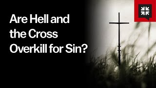 Are Hell and the Cross Overkill for Sin?