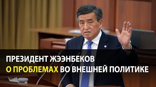 Президент Жээнбеков о проблемах во внешней политике