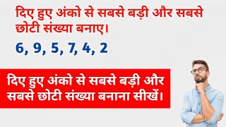 दिए हुए अंको से सबसे बड़ी और सबसे छोटी संख्या कैसे बनाते हैं। sabse badi aur chhoti sankhya.