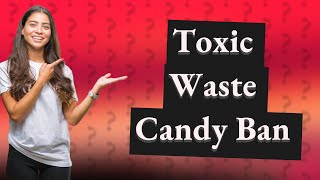 Why is Toxic Waste candy illegal?