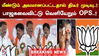 மீண்டும் அவமானப்பட்டதால் திடீர் முடிவு..! பாஜகவைவிட்டு வெளியேறும் OPS..!