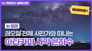 💡5분 하이라이트│천체 사진가 권오철과 떠나는 아타카마 사막 은하수 여행🌠🛫│a7R IV│천체 사진가 권오철 작가│랜선타고 세계속으로✈