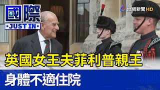 英國女王夫菲利普親王 身體不適住院【國際快訊】