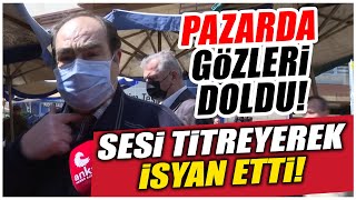 Pazarda yurttaş sesi titreyerek isyan etti! Gözleri doldu!