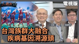 台灣族群大融合｜疾病基因溯源頭｜@華視三國演議｜#陳耀昌 #矢板明夫 #汪浩｜20220417