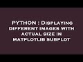 PYTHON : Displaying different images with actual size in matplotlib subplot