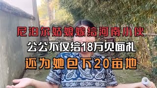 尼泊尔姑娘嫁河南小伙，公公不仅给18万见面礼，还为她包下20亩地