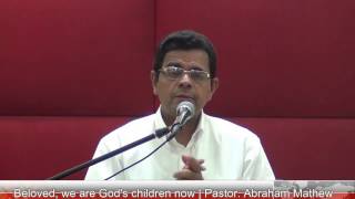 പ്രിയരേ, നാം ഇപ്പോൾ ദൈവമക്കൾ ആകുന്നു. | Pastor  Abraham Mathew