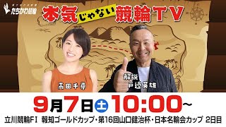 【LIVE】本気じゃない競輪TV【2024.9.7・立川競輪FⅠ・第16回#山口健治杯 ／報知ゴールドカップ・日本名輪会カップ】