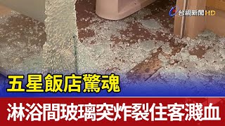 五星飯店驚魂  淋浴間玻璃突炸裂住客濺血