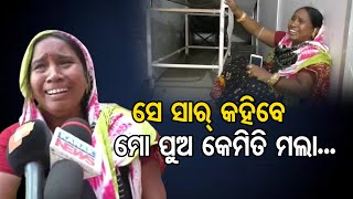 ସେ ସାର୍‌ କହିବେ, ମୋ ପୁଅ କେମିତି ମଲା... | Odisha Reporter