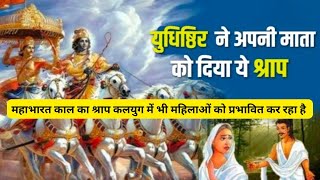 युदिष्ठिर ने अपनी माता को दिया श्राप/आज भी महिलाओं को ye श्राप कर रहा प्रभावित/महाभारत काल ka श्राप