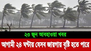 আজকের আবহাওয়া খবর বাংলাদেশ | ২৩ জুন আবহাওয়ার খবর | আবহাওয়া খবর আজকের | Weather News