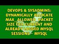 Dynamically allocate max_allowed_packet size for current and already logged mysql sessions - Mysql