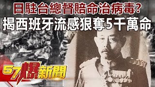 日駐台總督賠命治病毒？ 揭「西班牙流感」狠奪5千萬命-劉燦榮 徐俊相《57爆新聞》精選篇 網路獨播版