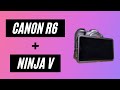 Canon R6 + Ninja V 4 reasons why it is worth it