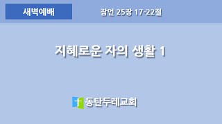 동탄두레교회, 2024년7월30일,새벽예배,지혜로운 자의 생활 1 ,잠언 25장 17-22절,권중근 목사