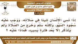 [646 -3022] رجل نسي شيئا في صلاته فسلم ونسي أن يسجد للسهو، ولم يتذكر إلا بعد فترة يسيرة، فماذا عليه؟