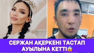 Сержан Ақеркені тастап ауылына кетті😱