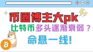 币圈博主大pk，比特币多头逐渐衰弱？命悬一线！