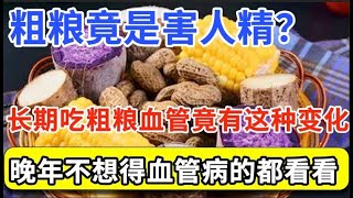 粗粮到底是害人精，还是营养佳品？医生：长期用粗粮当主食，60岁后血管竟会发生这种变化！连医生都惊呆了【家庭大医生】