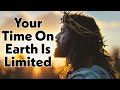 Your Time On Earth is Limited (Gods Message for You)