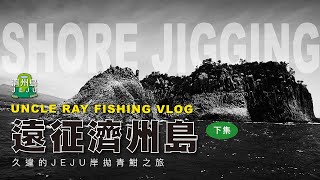 久違的遠征濟州島 (下集) #岸拋 #shorejigging ＃jeju #uncleray #鐵板路亞 #blitz #범섬