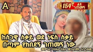 🔥154ኛ A ልዩ ገጠመኝ ፦ ከስጋዊ ስቃይ ወደ ነፍስ ስቃይ በጣም የከበደኝ ገጠመኝ ነው