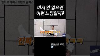 바지 안 입으면 이런 느낌일까?