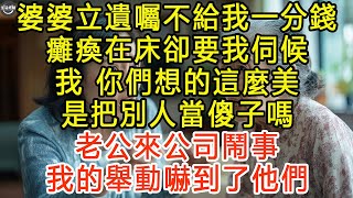 婆婆立遺囑不給我一分錢，癱瘓在床卻要我伺候，我：你們想的這麼美，是把別人當傻子嗎？老公來公司鬧事，我的舉動嚇到了他們 #生活經驗 #為人處世 #深夜淺讀 #情感故事 #晚年生活的故事