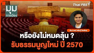 หรือยังไม่หมดลุ้น? รับธรรมนูญใหม่ ปี 2570 | มุมการเมือง | 26ธ.ค.67