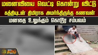 மனைவியை வெட்டி கொன்று விட்டு கத்தியுடன் திமிராக அமர்ந்திருந்த கணவன் | Newstamil24x7