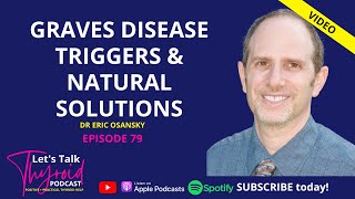 Graves Disease Triggers & Natural Solutions | Dr Eric Osansky | Let's Talk Thyroid ep 79