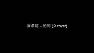 麥浚龍 – 初開 (女cover)