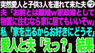 突然愛人と子供3人を家に連れてきた夫「今日から愛人と暮らすwお前とは離婚。家政婦になるなら居てもいいw」愛人「悪いわねぇw」私「離婚するからお好きにどうぞ」愛人と夫「え？」結果【スカッとする話