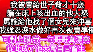 我被賣給世子爺才十歲，躺在床上咳出血的他大怒，罵誰給他找了個女兒來沖喜，我強忍淚水做好再次被賣準備，可對上眼 我一句哥哥真漂亮，從此成了他大罵自己畜生| #為人處世#生活經驗#情感故事#養老#退休