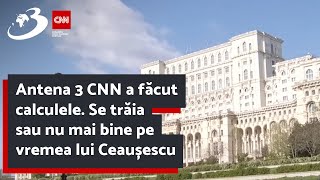 Antena 3 CNN a făcut calculele. Se trăia sau nu mai bine pe vremea lui Ceaușescu