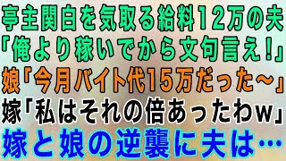 【スカッとする話】亭主関白を気取る手取り12万の夫「俺より稼いでから文句言ってこい！」娘「今月バイト代15万だった〜」嫁「私はそれの倍あったわw」結果www【修羅場】