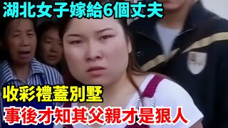 湖北女子嫁給6個丈夫，收彩禮蓋別墅，事後才知其父親才是狠人【雷人檔案館】#奇聞#案件解讀#真相#故事#奇聞軼事#好奇零零漆#談笑娛生#叉雞#宇宙大熱門