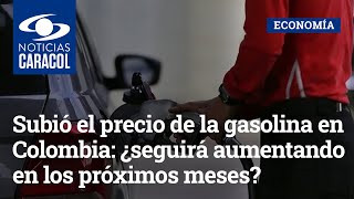 Subió el precio de la gasolina en Colombia: ¿seguirá aumentando en los próximos meses?