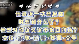 塔罗测试他最近一次想起你时想到什么了？他想对你说又说不出口的话？交往•曖昧•斷聯•吵架•分手