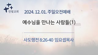 /전주한빛교회 2024.12 . 01/주일오전예배 /예수님을 만나 사람들/사도행전8:26-40/ 임요셉목사