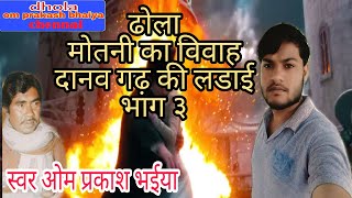 ढोला मोतनी का विवाह ||Danaw gadh ki ladai||भाग.3 || स्वर ओम प्रकाश भइया ||motani ka vivah/om prakash