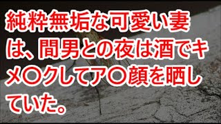 【スカッとする話】純粋無垢な可愛い妻は、間男との夜は酒でキメ〇クしてア〇顔を晒していた。【スカッと】【2ch】【朗読】【感動する話】